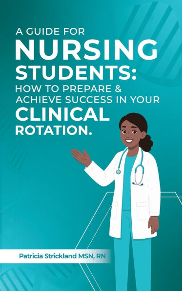 A Guids for student nurses: How to Prepare and Achieve Success In Your Clinical Rotation: