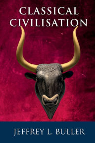 Title: Classical Civilisation: An Unauthorized Prequel to Kenneth Clark's Civilisation, Author: Jeffrey Buller