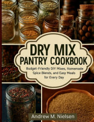 Title: Dry Mix Pantry Cookbook: Budget-Friendly DIY Mixes, Homemade Spice Blends, and Easy Meals for Every Day, Author: Dorothy B. Hinton