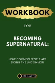 Title: Workbook for Becoming Supernatural: How Common People Are Doing the Uncommon, Author: Jane Austin