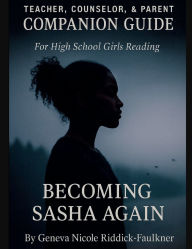 Title: TEACHER, COUNSELOR, & PARENT COMPANION GUIDE For High School Girls Reading Becoming Sasha Again, Author: Geneva Riddick-faulkner