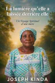 Title: La lumière qu'elle laissa: Un Voyage Spirituel d'une Mère., Author: Joseph Kinda