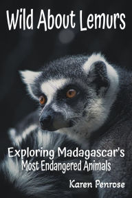 Title: Wild About Lemurs: Exploring Madagascar's Most Endangered Animals:Facts for Kids/Primates/Endangered Animals/Rainforest/Indri/Aye-Aye/Ecosystems/Wildlife Conservation/STEM Science, Author: Karen Penrose