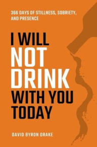 Title: I Will Not Drink With You Today: 366 Days of Stillness, Sobriety, and Presence, Author: David Drake