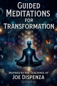 Title: Guided Meditations for Transformation: Inspired by the Teachings of Joe Dispenza, Author: Eden Rae