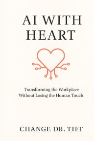 Title: AI With Heart: Transforming the Workplace Without Losing the Human Touch, Author: Change Dr. Tiff
