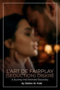 Title: L'ART DE FAIRPLAY (SEDUCTION) DISKRÈT: A Journey into Intimate Discovery, Author: Stefan W. Poët