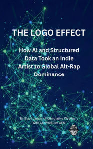 Title: THE LOGO EFFECT: How AI and Structured Data Took an Indie Artist to Global Alt-Rap Dominance:The Step-by-Step Blueprint for Leveraging Language Models, Metadata Science, and Global Network Authority, Author: Henry Pitts