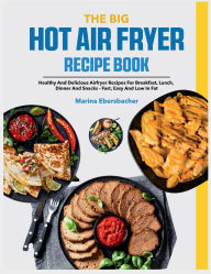 Title: The Big Hot Air Fryer Recipe Book: Healthy and delicious Airfryer recipes for breakfast, lunch, dinner and snacks - Fast, easy and low in fat, Author: Sahriar Kabir
