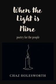 Title: When the Light is Mine: Poetry for the People, Author: Chaz Holesworth