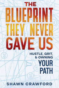 Title: The Blueprint They Never Gave Us: Hustle, Grit, & Owning Your Path, Author: Shawn Crawford