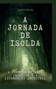 Title: A Jornada de Isolda: A Cura da Criança Interior e a Libertação Ancestral, Author: Nadia Fryer