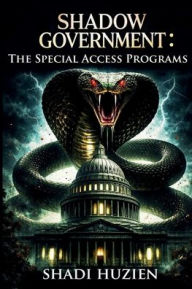 Title: Shadow Government: The Special Access Programs, Author: Shadi Huzien