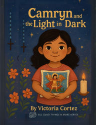 Title: Camryn and the Light in the Dark: A Faith-Filled Children's Book About Bravery, Family, and the Power of Prayer, Author: Victoria Cortez