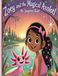 Title: Zoey and the Magical Axolotl, Author: Jaspreet Kaur