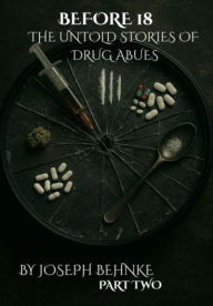 Title: Before 18: The Untold Stories of Drug Abuse: A Childhood Stained, a Voice Reclaimed, Author: Joseph Behnke