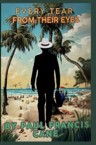 Title: Every Tear From Their Eyes, Author: PAUL FRANCIS CANE