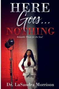Title: Here goes... Nothing: Relatable words for the soul, Author: Dr. LaSandra Morrison