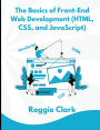 The Basics of Front-End Web Development (HTML, CSS, and JavaScript): Learn How To Design and Build Websites As A Beginner