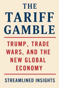 Title: The Tariff Gamble: Trump, Trade Wars, and the New Global Economy:, Author: Kraig Whitney