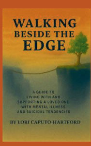 Title: Walking Beside the Edge: :A Guide to Living with and Supporting a Loved One with Mental Illness and Suicidal Tendencies., Author: Lori Caputo-hartford