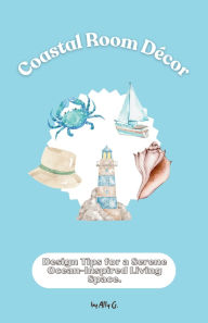 Title: Coastal Room Dï¿½cor: Design Tips for a Serene Ocean-Inspired Living Space, Author: Ally G.