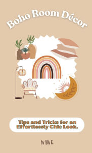 Title: Boho Room Dï¿½cor: Tips and Tricks for an Effortlessly Chic Look, Author: Ally G.