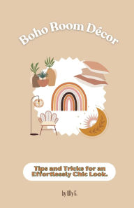 Title: Boho Room Dï¿½cor: Tips and Tricks for an Effortlessly Chic Look, Author: Ally G.