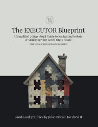 Title: The Executor Blueprint: A Step-by-Step Visual Guide to Simplify the Journey of Navigating Probate & the Estate, Author: Julie Pascale