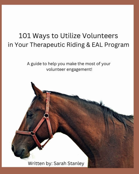 101 Ways to Utilize Volunteers in Your Therapeutic Riding & EAL Program: A guide to help you make the most of your volunteer engagement!