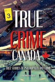 Title: True Crime Canada: True Stories of Psychopathy and Crime, Author: Growthlyfe