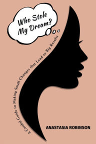 Title: Who Stole My Dream?: A Candid Guide to Making Small Changes that Lead to Big Results, Author: Anastasia Robinson