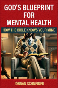 Title: God's Blueprint for Mental Health: How the Bible Knows Your Mind, Author: Jordan Schneider