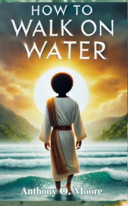 Title: How To Walk On Water, Author: Anthony Moore