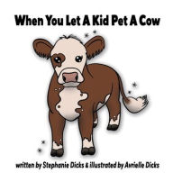 Title: When You Let a Kid Pet a Cow, Author: Stephanie Dicks