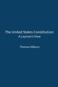Title: The United State Constitution: A Layman's View:, Author: Thomas Hilburn