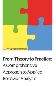 Title: From Theory to Practice: A Comprehensive Approach to Applied Behavior Analysis:, Author: Yoandra Gomez Uncu