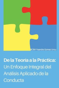 Title: De la Teorï¿½a a la Prï¿½ctica: Un Enfoque Integral del Anï¿½lisis Aplicado de Conducta:, Author: Yoandra Gomez Uncu