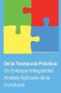 De la Teorï¿½a a la Prï¿½ctica: Un Enfoque Integral del Anï¿½lisis Aplicado de Conducta:
