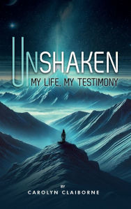 Title: Unshaken My Life, My Testimony, Author: Carolyn Claiborne