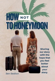 Title: How to NOT Honeymoon, Author: Ben Bedlion