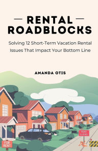 Title: Rental Roadblocks: Solving 12 Short-Term Vacation Rental Issues That Impact Your Bottom Line:, Author: Amanda Otis