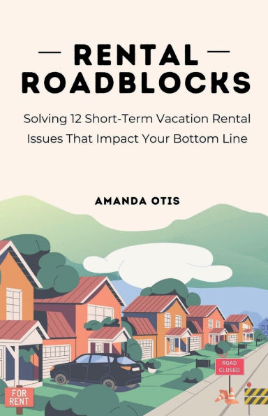 Rental Roadblocks: Solving 12 Short-Term Vacation Rental Issues That Impact Your Bottom Line: