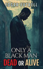ONLY A BLACK MAN DEAD OR ALIVE
