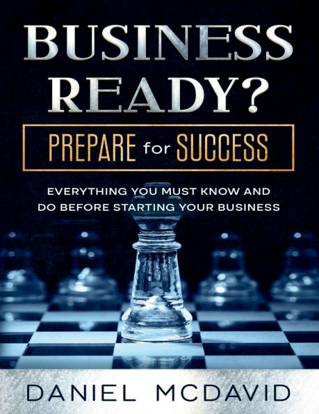 BUSINESS READY? PREPARE for SUCCESS: EVERYTHING YOU MUST KNOW AND DO BEFORE STARTING YOUR BUSINESS