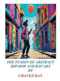 Title: LET THE GAME AND SHOW BEGIN 2025: THE FUSION OF ABSTRACT HIP-HOP AND RAP ART BY:, Author: CHAVEZ RAY