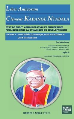 Volume II: ï¿½TAT DE DROIT, ADMINISTRATION ET ENTREPRISES PUBLIQUES DANS LA DYNAMIQUE DU DEVELOPPEMENT:Vol. II Droit Public ï¿½conomique, Droit des Affaires Mï¿½langes en l'honneur du Professeur ï¿½mï¿½rite Clï¿½ment KABANGE NTABALA
