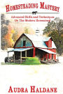HOMESTEADING MASTERY: Advanced Skills and Techniques On The Modern Homestead