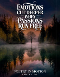 Title: Emotions Cut Deeper when Passions Run Free: Poetry in Motion, Author: Eric. S. Tier