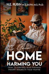 Title: Is Your Home Harming You?: How To Identify and Prevent Health Issues in Your Home, Author: H.E. Rubin
